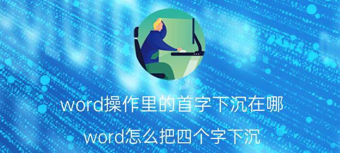 word操作里的首字下沉在哪 word怎么把四个字下沉？